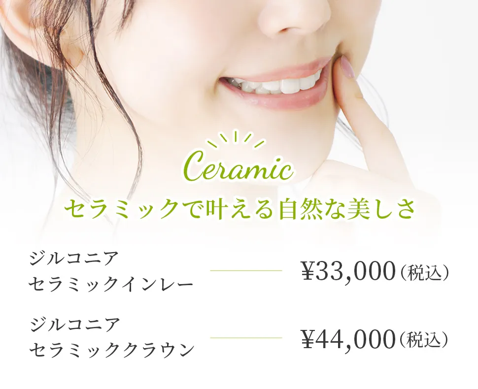 セラミックで叶える自然な美しさ ジルコニアセラミックインレー ¥33,000（税込）/ジルコニアセラミッククラウン ¥44,000（税込）